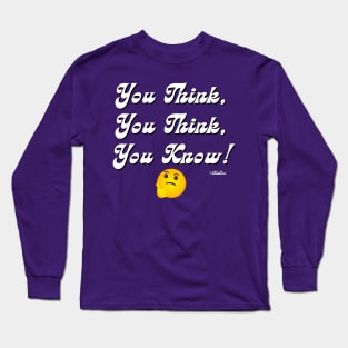 You Think, You Think, You Know! Long Sleeve T-Shirt